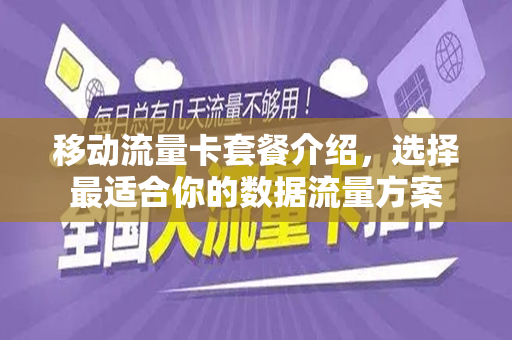 移动流量卡套餐介绍，选择最适合你的数据流量方案
