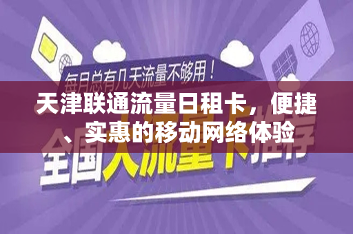 天津联通流量日租卡，便捷、实惠的移动网络体验