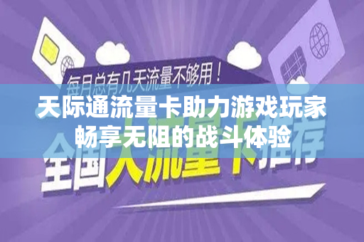 天际通流量卡助力游戏玩家畅享无阻的战斗体验
