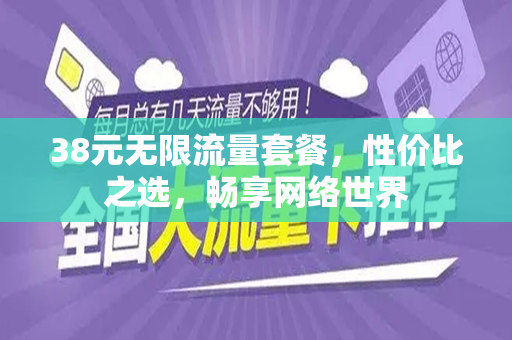 38元无限流量套餐，性价比之选，畅享网络世界
