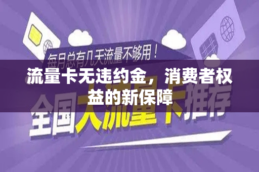 流量卡无违约金，消费者权益的新保障