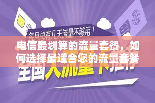 电信最划算的流量套餐，如何选择最适合您的流量套餐？