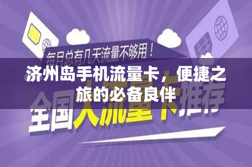 济州岛手机流量卡，便捷之旅的必备良伴