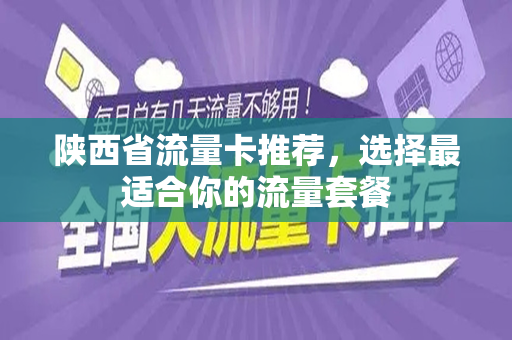 陕西省流量卡推荐，选择最适合你的流量套餐