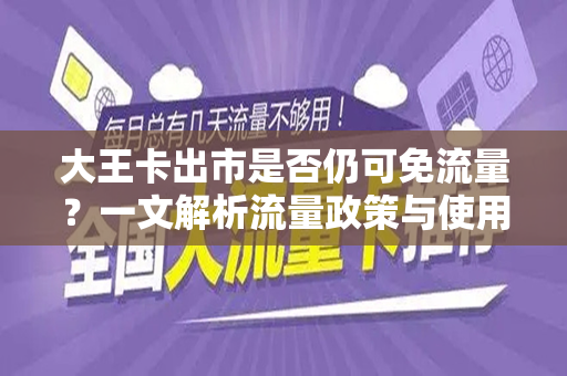 大王卡出市是否仍可免流量？一文解析流量政策与使用指南