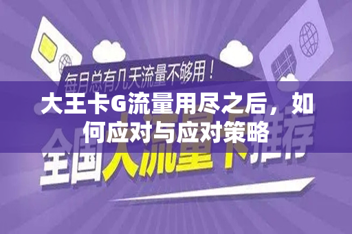 大王卡G流量用尽之后，如何应对与应对策略