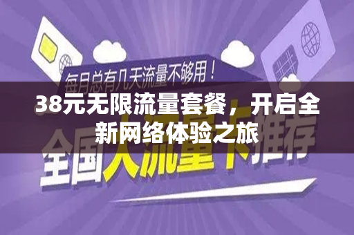 38元无限流量套餐，开启全新网络体验之旅