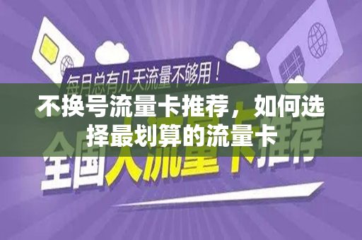 不换号流量卡推荐，如何选择最划算的流量卡