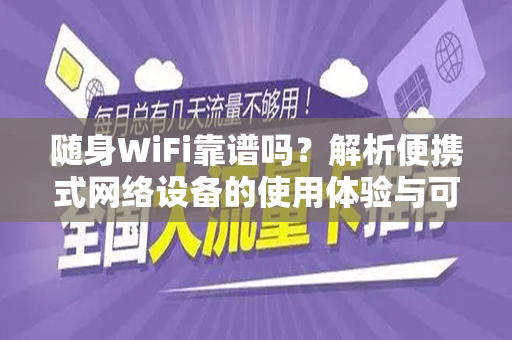 随身WiFi靠谱吗？解析便携式网络设备的使用体验与可靠性