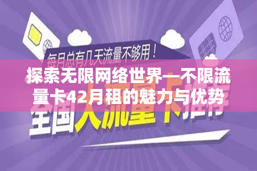 探索无限网络世界—不限流量卡42月租的魅力与优势