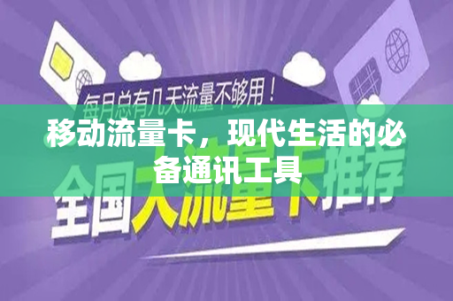 移动流量卡，现代生活的必备通讯工具