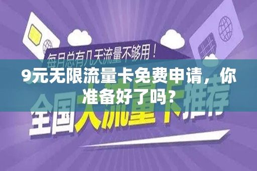 9元无限流量卡免费申请，你准备好了吗？