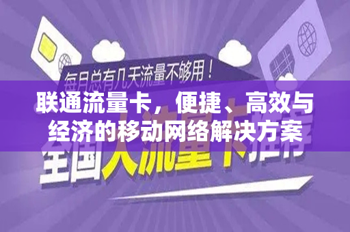 联通流量卡，便捷、高效与经济的移动网络解决方案