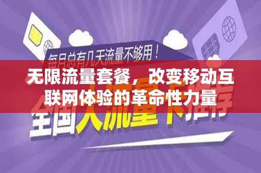无限流量套餐，改变移动互联网体验的革命性力量