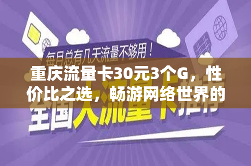 重庆流量卡30元3个G，性价比之选，畅游网络世界的必备良品