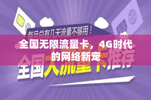 全国无限流量卡，4G时代的网络新宠