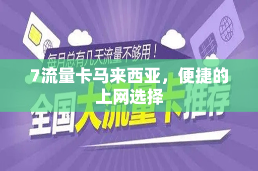 7流量卡马来西亚，便捷的上网选择