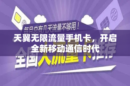 天翼无限流量手机卡，开启全新移动通信时代