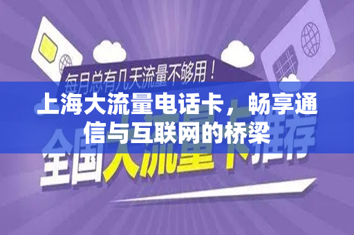 上海大流量电话卡，畅享通信与互联网的桥梁