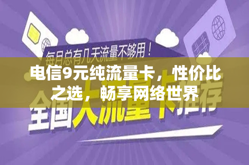电信9元纯流量卡，性价比之选，畅享网络世界