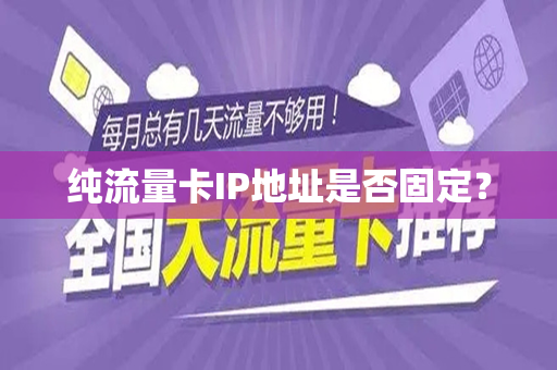 纯流量卡IP地址是否固定？