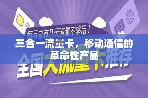 三合一流量卡，移动通信的革命性产品