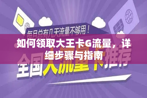 如何领取大王卡G流量，详细步骤与指南