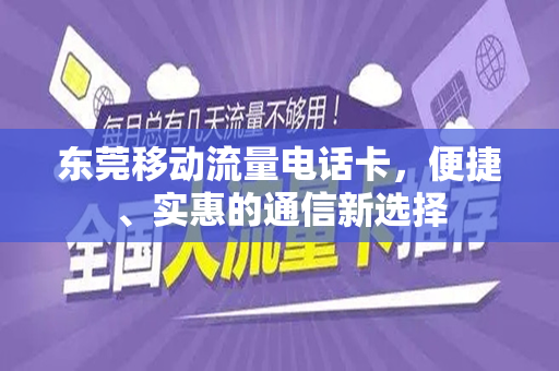 东莞移动流量电话卡，便捷、实惠的通信新选择