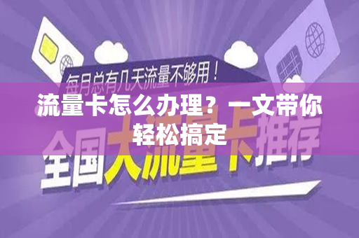 流量卡怎么办理？一文带你轻松搞定