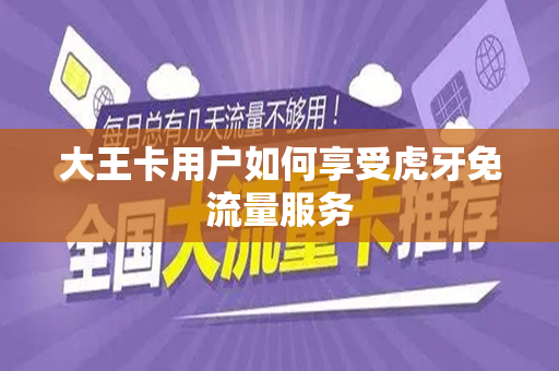 大王卡用户如何享受虎牙免流量服务