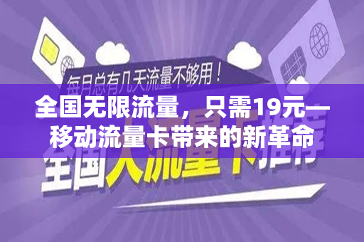全国无限流量，只需19元—移动流量卡带来的新革命