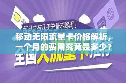 移动无限流量卡价格解析，一个月的费用究竟是多少？