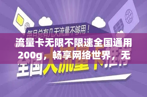 流量卡无限不限速全国通用200g，畅享网络世界，无忧无虑