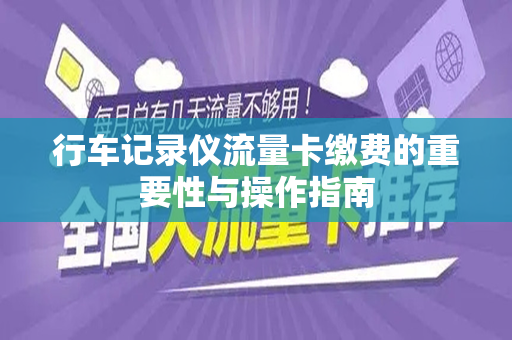 行车记录仪流量卡缴费的重要性与操作指南