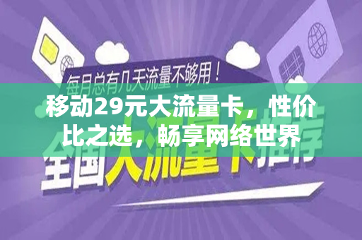 移动29元大流量卡，性价比之选，畅享网络世界