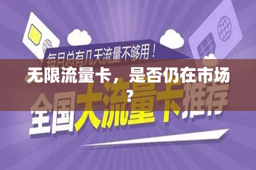 无限流量卡，是否仍在市场？