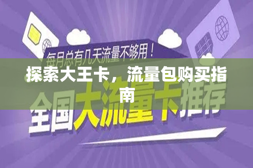 探索大王卡，流量包购买指南
