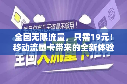 全国无限流量，只需19元！移动流量卡带来的全新体验