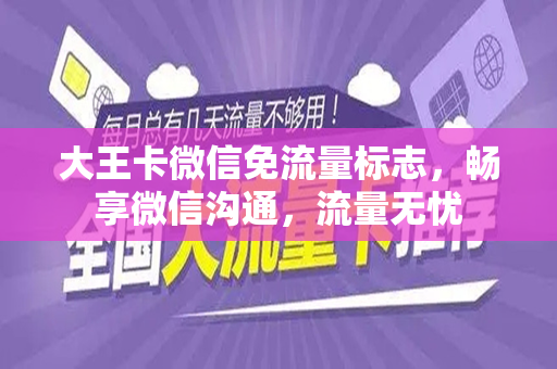 大王卡微信免流量标志，畅享微信沟通，流量无忧