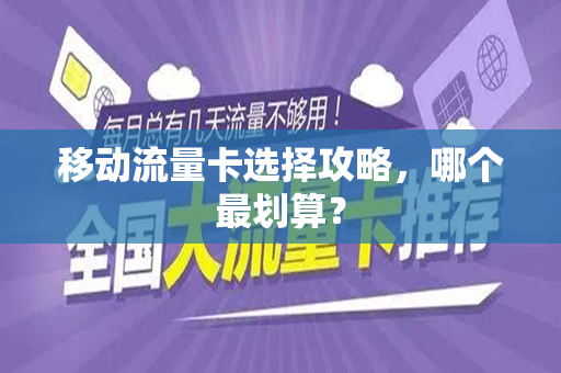移动流量卡选择攻略，哪个最划算？