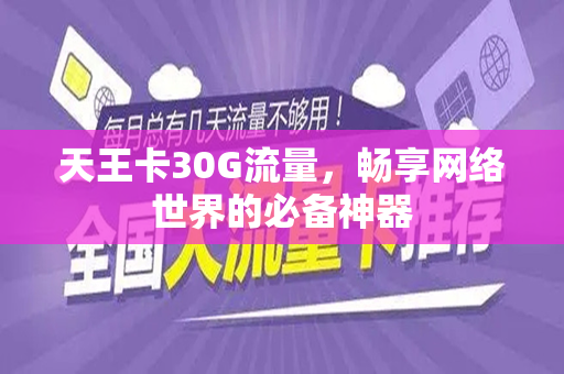 天王卡30G流量，畅享网络世界的必备神器