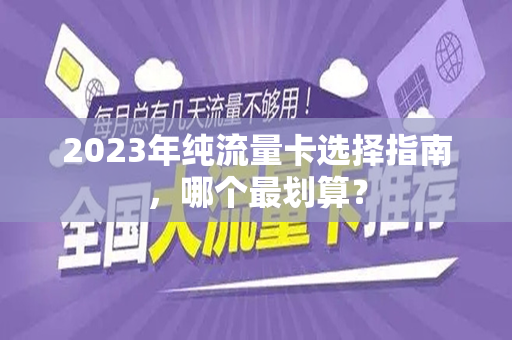 2023年纯流量卡选择指南，哪个最划算？