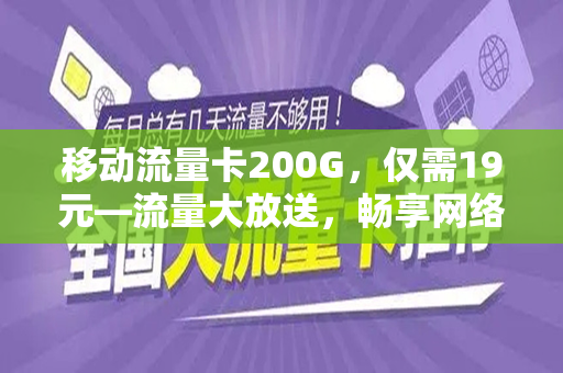 移动流量卡200G，仅需19元—流量大放送，畅享网络世界