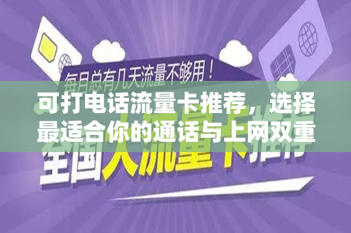 可打电话流量卡推荐，选择最适合你的通话与上网双重需求套餐