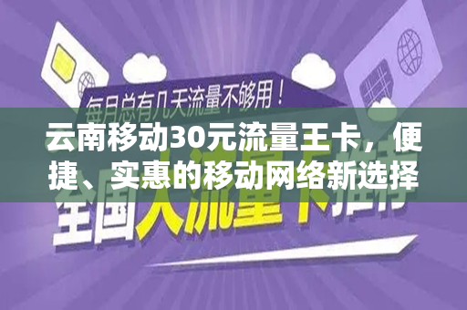 云南移动30元流量王卡，便捷、实惠的移动网络新选择
