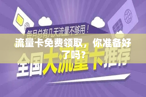 流量卡免费领取，你准备好了吗？