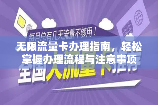 无限流量卡办理指南，轻松掌握办理流程与注意事项