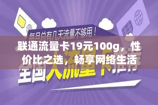 联通流量卡19元100g，性价比之选，畅享网络生活