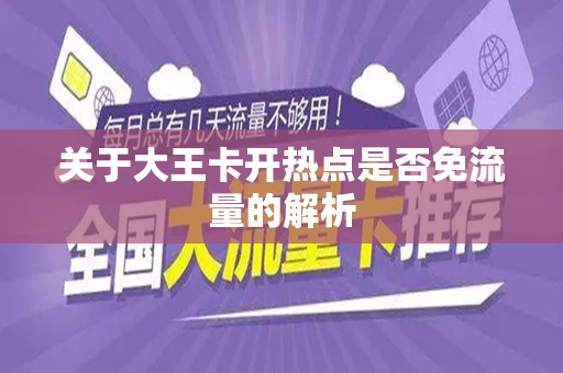 关于大王卡开热点是否免流量的解析