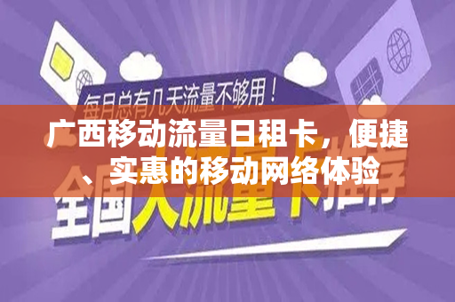 广西移动流量日租卡，便捷、实惠的移动网络体验